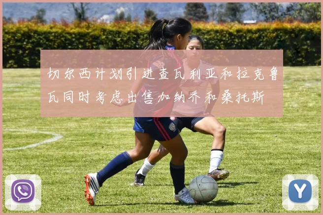 切尔西计划引进查瓦利亚和拉克鲁瓦同时考虑出售加纳乔和桑托斯