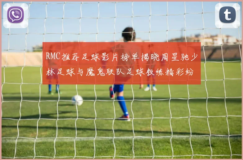 RMC推荐足球影片榜单揭晓周星驰少林足球与魔鬼联队足球教练精彩纷呈