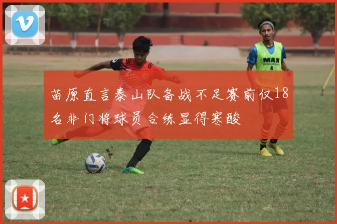 苗原直言泰山队备战不足赛前仅18名非门将球员合练显得寒酸