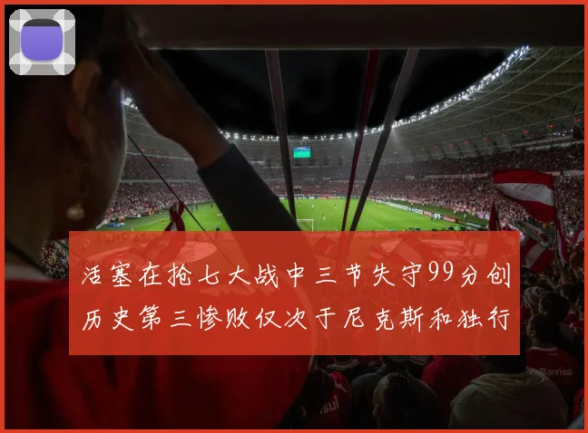 活塞在抢七大战中三节失守99分创历史第三惨败仅次于尼克斯和独行侠