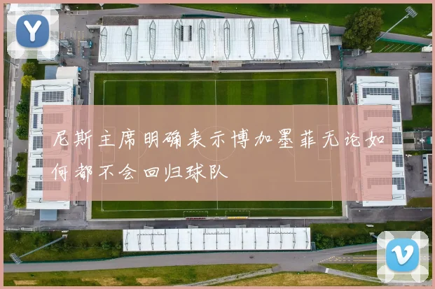 尼斯主席明确表示博加墨菲无论如何都不会回归球队
