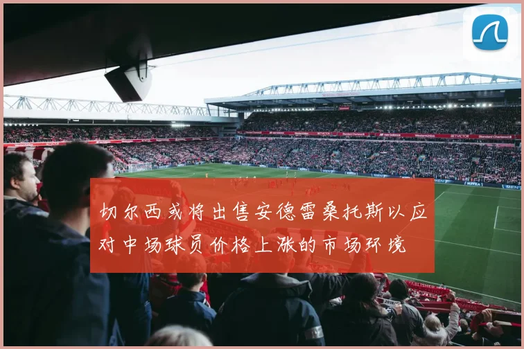 切尔西或将出售安德雷桑托斯以应对中场球员价格上涨的市场环境