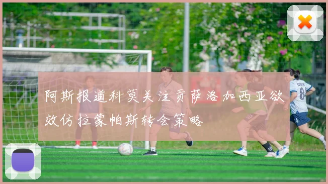 阿斯报道科莫关注贡萨洛加西亚欲效仿拉蒙帕斯转会策略