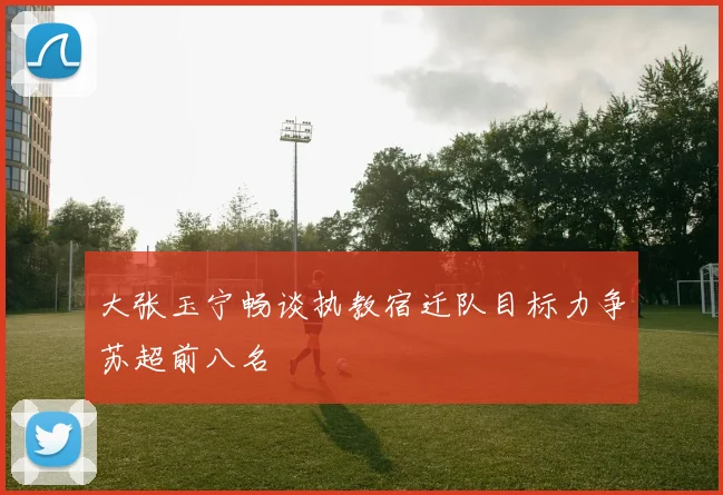 大张玉宁畅谈执教宿迁队目标力争苏超前八名