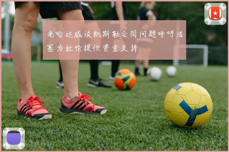 老哈达威谈凯斯勒合同问题呼吁活塞为杜伦提供资金支持