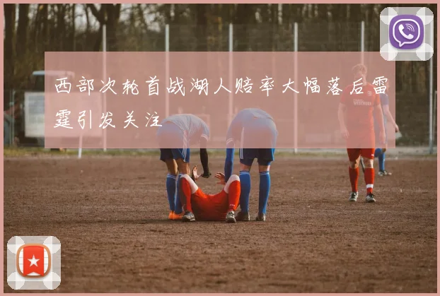 西部次轮首战湖人赔率大幅落后雷霆引发关注