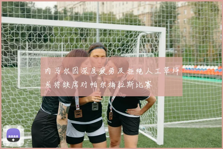 内马尔因深度疲劳及拒绝人工草坪或将缺席对帕尔梅拉斯比赛