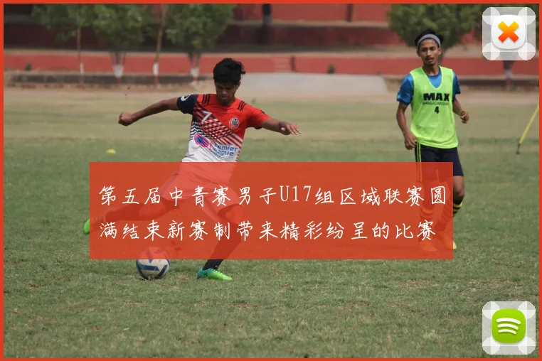 第五届中青赛男子U17组区域联赛圆满结束新赛制带来精彩纷呈的比赛体验