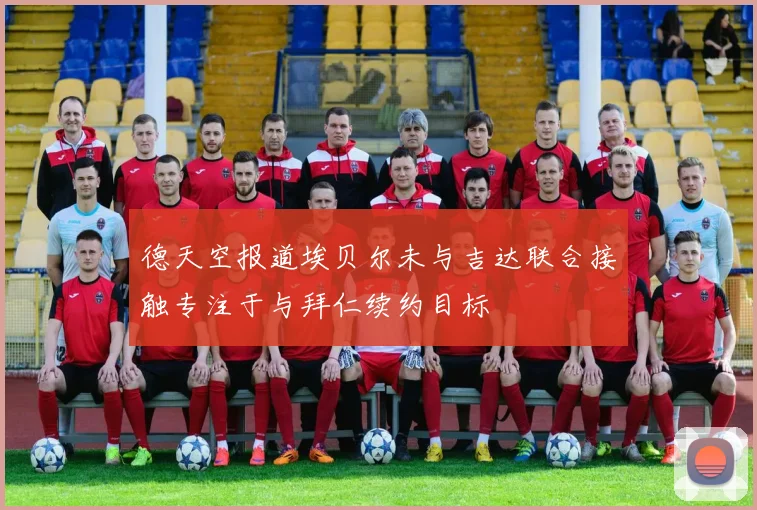 德天空报道埃贝尔未与吉达联合接触专注于与拜仁续约目标