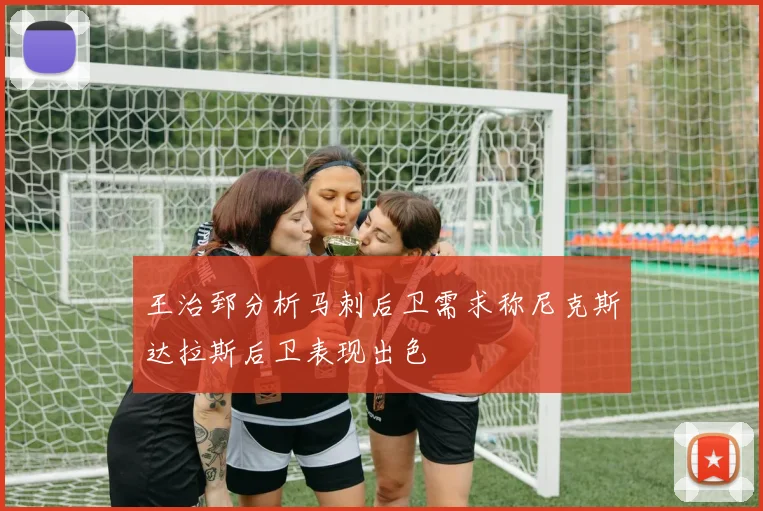 王治郅分析马刺后卫需求称尼克斯达拉斯后卫表现出色